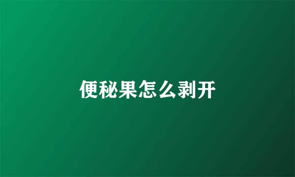 便秘果怎么剥开