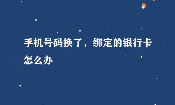 手机号码换了，绑定的银行卡怎么办