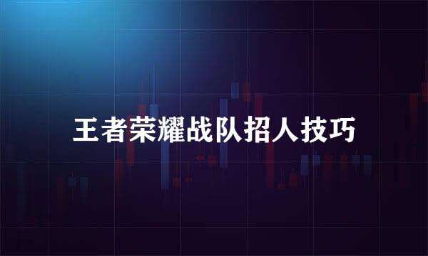 王者荣耀战队招人技巧