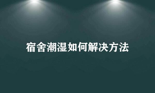 宿舍潮湿如何解决方法