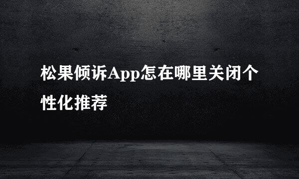 松果倾诉App怎在哪里关闭个性化推荐