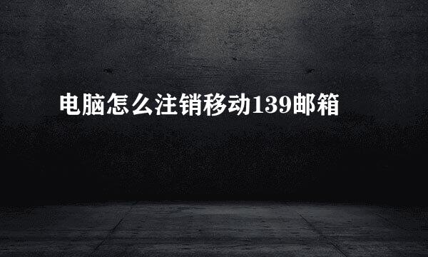 电脑怎么注销移动139邮箱