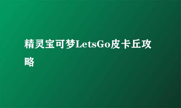 精灵宝可梦LetsGo皮卡丘攻略