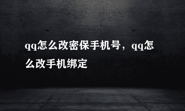 qq怎么改密保手机号，qq怎么改手机绑定