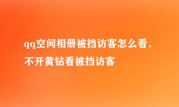 qq空间相册被挡访客怎么看，不开黄钻看被挡访客