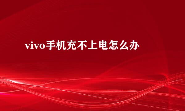 vivo手机充不上电怎么办