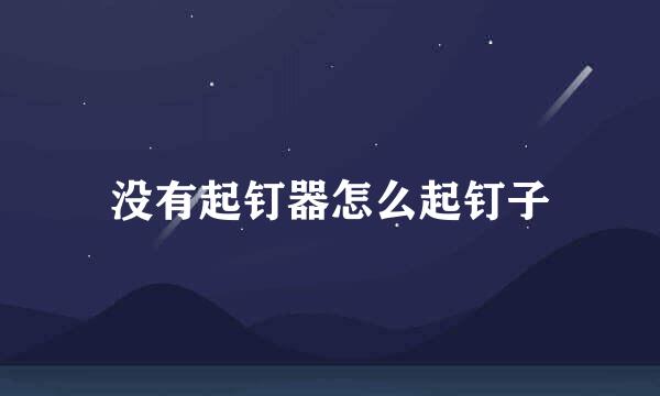 没有起钉器怎么起钉子