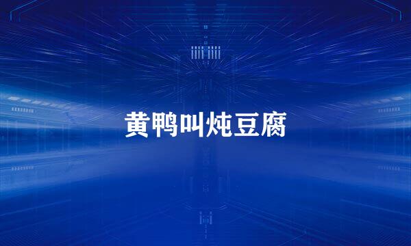 黄鸭叫炖豆腐