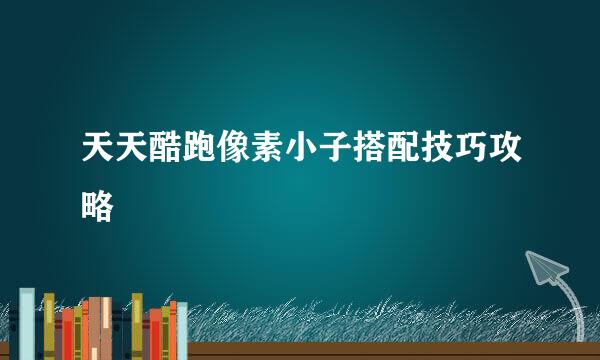 天天酷跑像素小子搭配技巧攻略
