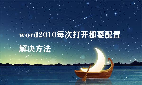 word2010每次打开都要配置解决方法