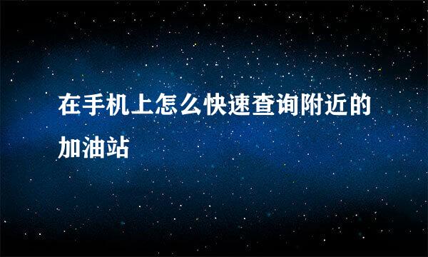 在手机上怎么快速查询附近的加油站