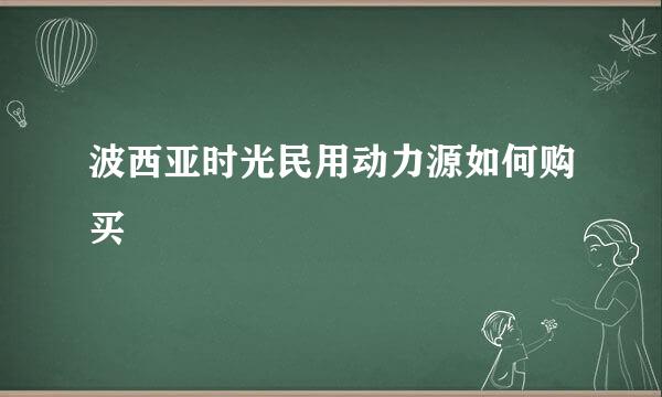 波西亚时光民用动力源如何购买