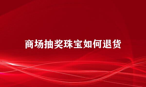 商场抽奖珠宝如何退货