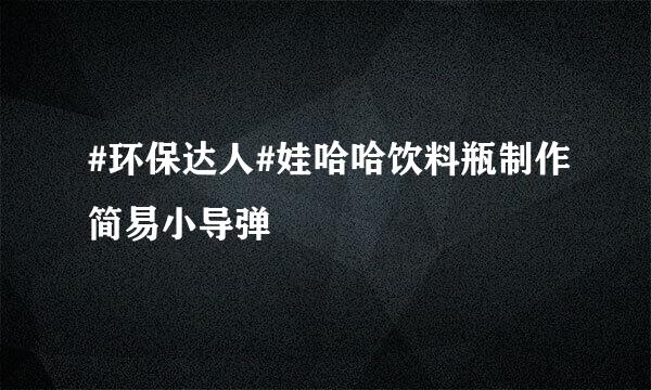 #环保达人#娃哈哈饮料瓶制作简易小导弹