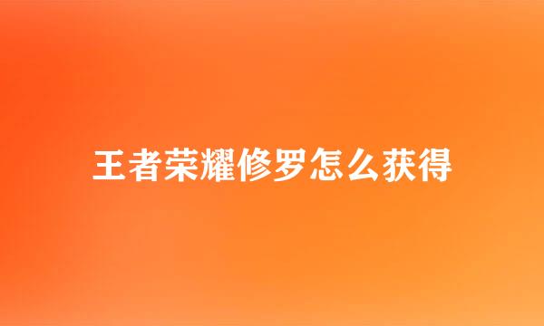 王者荣耀修罗怎么获得