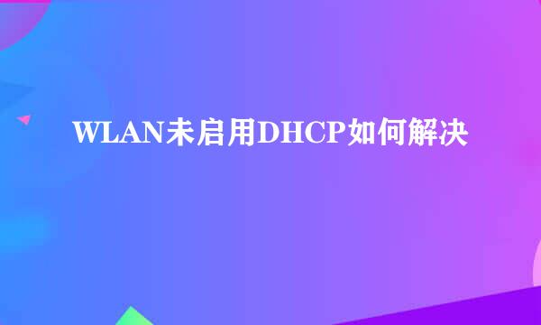 WLAN未启用DHCP如何解决