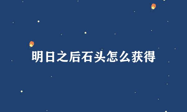明日之后石头怎么获得