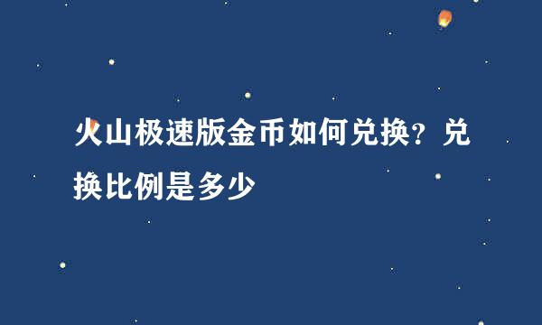 火山极速版金币如何兑换？兑换比例是多少