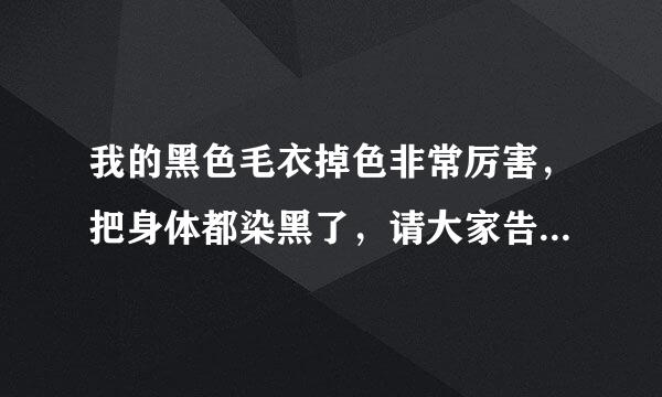 我的黑色毛衣掉色非常厉害，把身体都染黑了，请大家告诉我一个使它不掉色的方法，非常感谢！