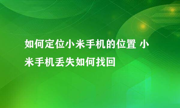 如何定位小米手机的位置 小米手机丢失如何找回