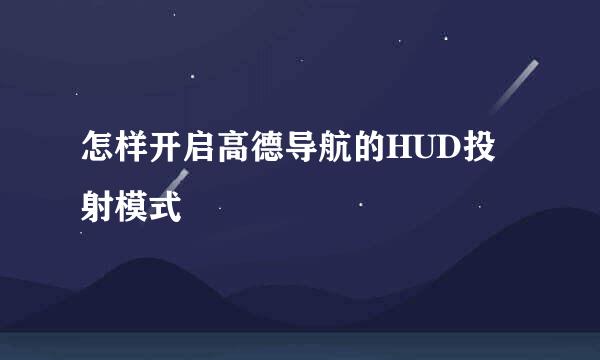 怎样开启高德导航的HUD投射模式