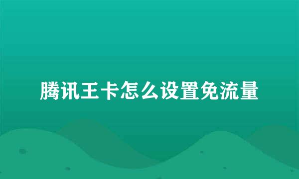 腾讯王卡怎么设置免流量