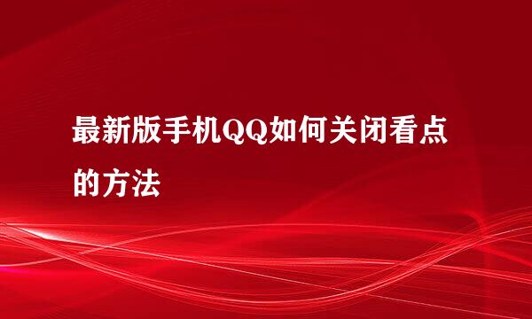 最新版手机QQ如何关闭看点的方法