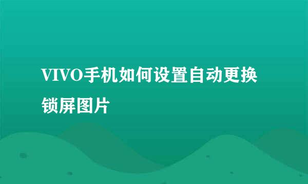 VIVO手机如何设置自动更换锁屏图片