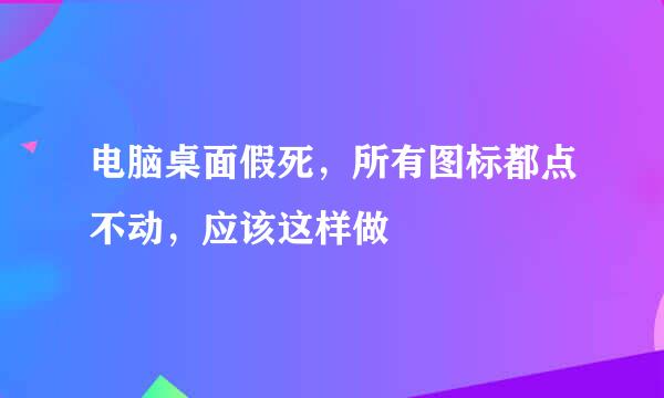 电脑桌面假死，所有图标都点不动，应该这样做