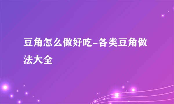 豆角怎么做好吃-各类豆角做法大全