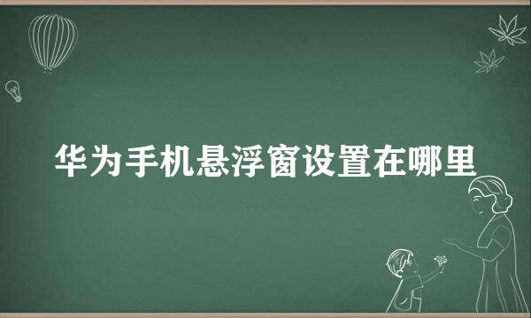 华为手机悬浮窗设置在哪里