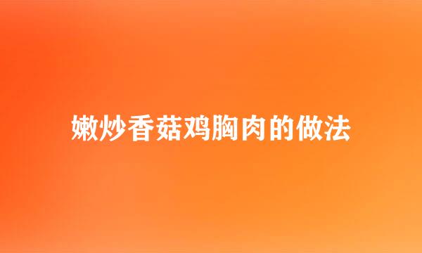 嫩炒香菇鸡胸肉的做法