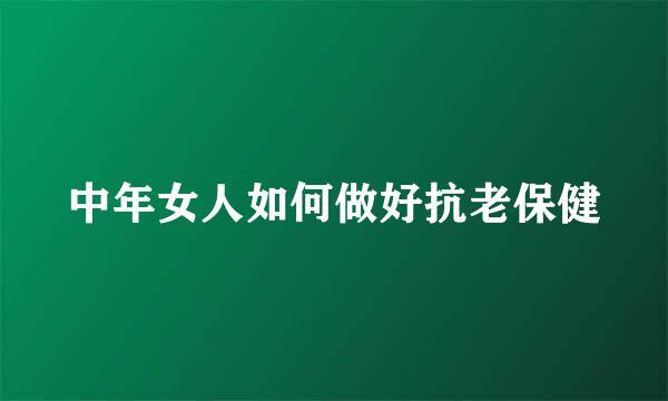中年女人如何做好抗老保健