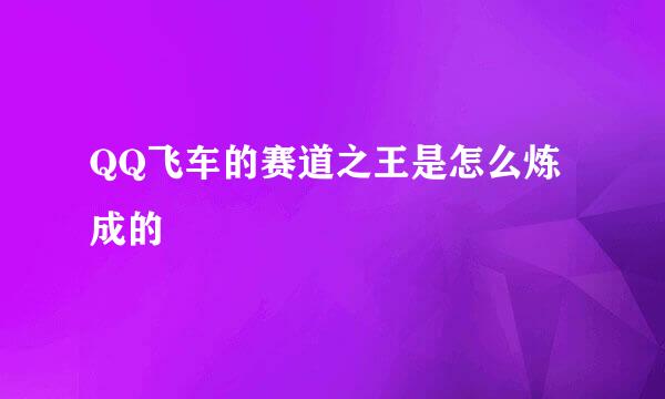 QQ飞车的赛道之王是怎么炼成的