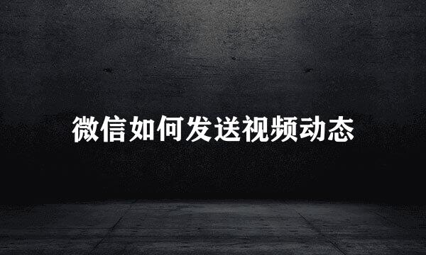 微信如何发送视频动态