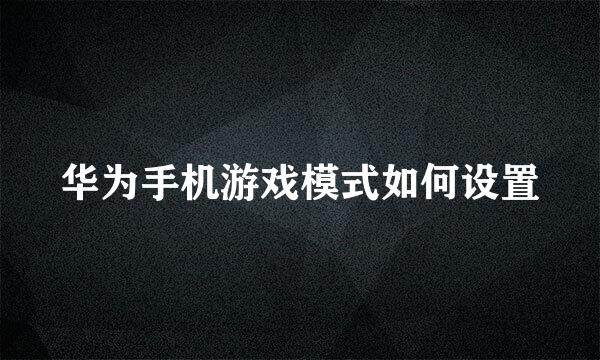 华为手机游戏模式如何设置