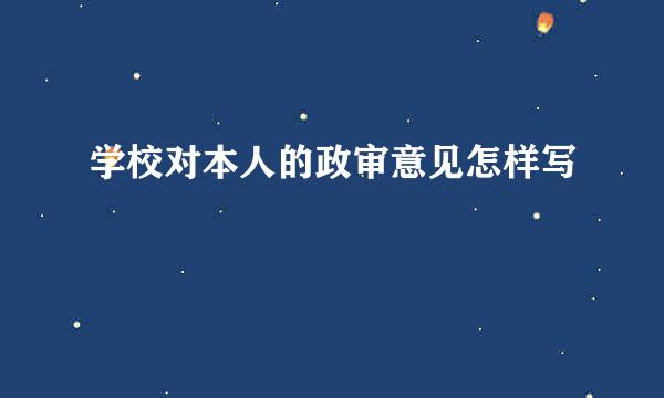 学校对本人的政审意见怎样写
