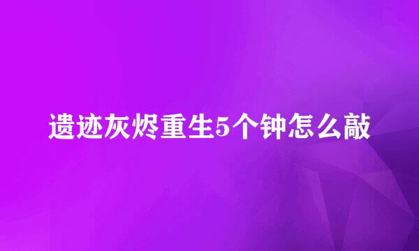遗迹灰烬重生5个钟怎么敲