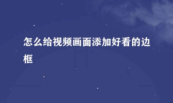 怎么给视频画面添加好看的边框