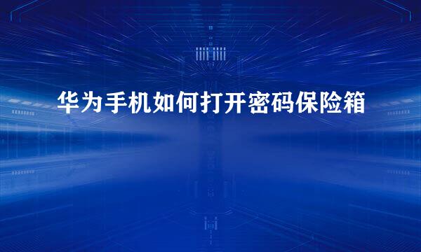 华为手机如何打开密码保险箱
