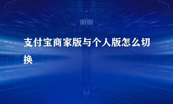 支付宝商家版与个人版怎么切换
