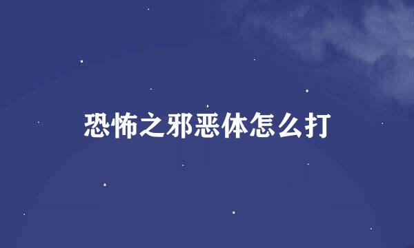 恐怖之邪恶体怎么打
