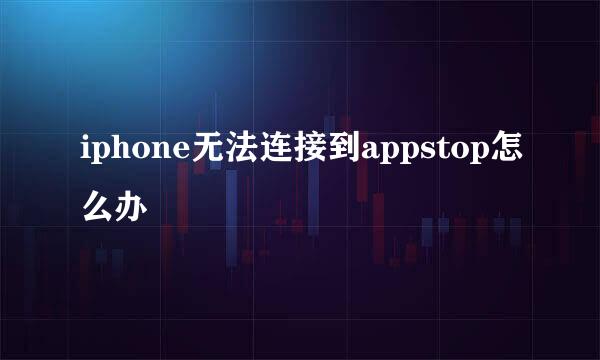 iphone无法连接到appstop怎么办