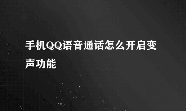 手机QQ语音通话怎么开启变声功能