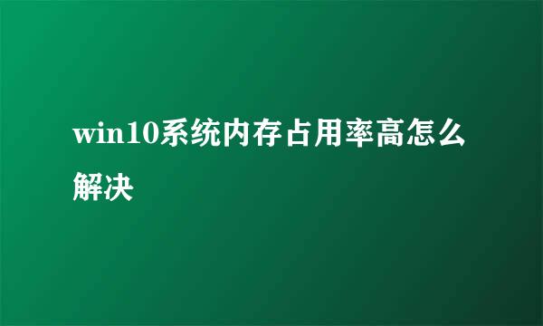 win10系统内存占用率高怎么解决