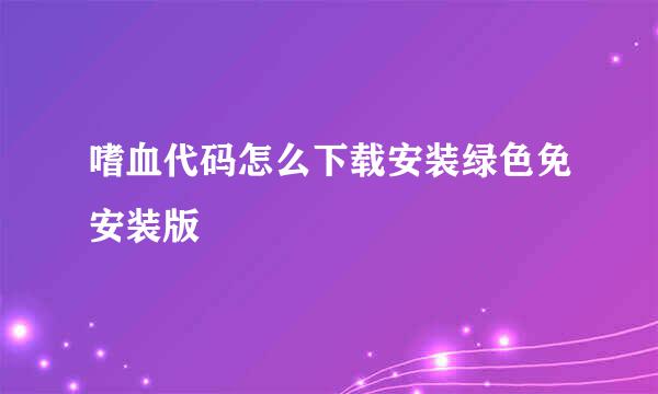 嗜血代码怎么下载安装绿色免安装版