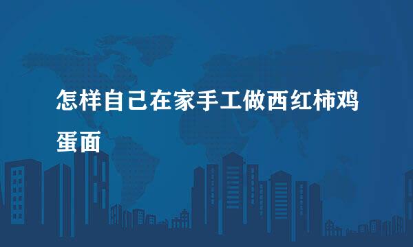 怎样自己在家手工做西红柿鸡蛋面