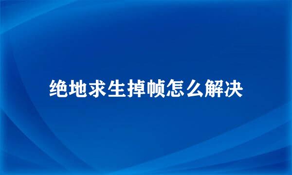 绝地求生掉帧怎么解决