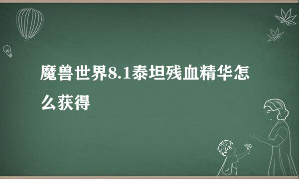 魔兽世界8.1泰坦残血精华怎么获得