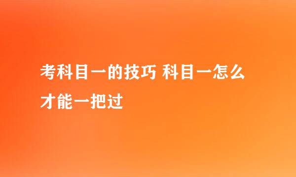 考科目一的技巧 科目一怎么才能一把过